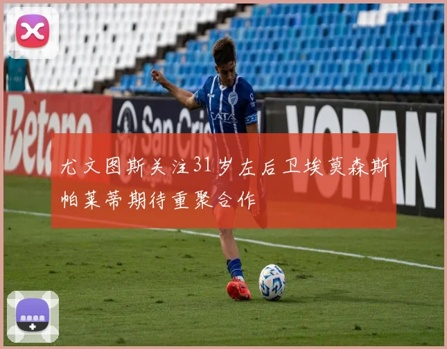 尤文图斯关注31岁左后卫埃莫森斯帕莱蒂期待重聚合作