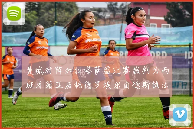曼城对阵加拉塔萨雷比赛裁判为西班牙籍亚历杭德罗埃尔南德斯执法解析