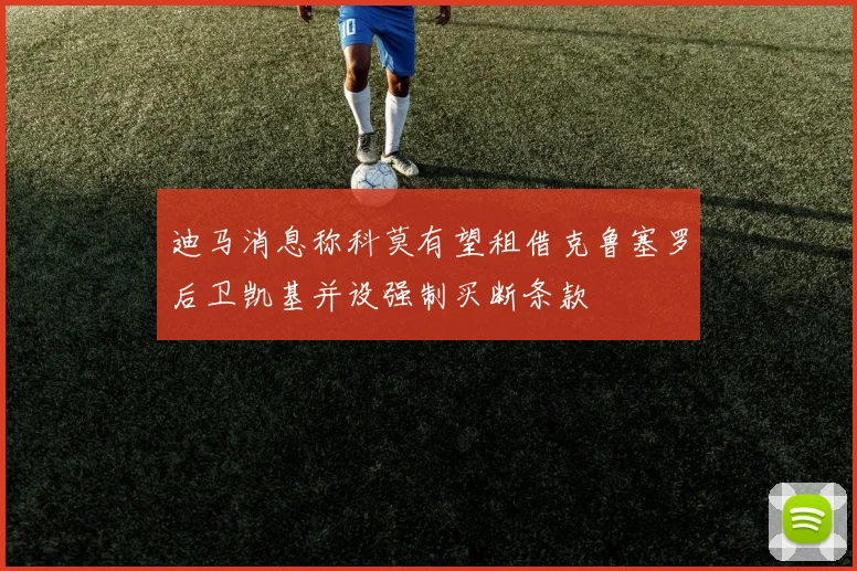 迪马消息称科莫有望租借克鲁塞罗后卫凯基并设强制买断条款