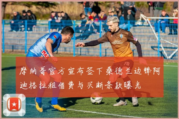 摩纳哥官方宣布签下桑德兰边锋阿迪格拉租借费与买断条款曝光