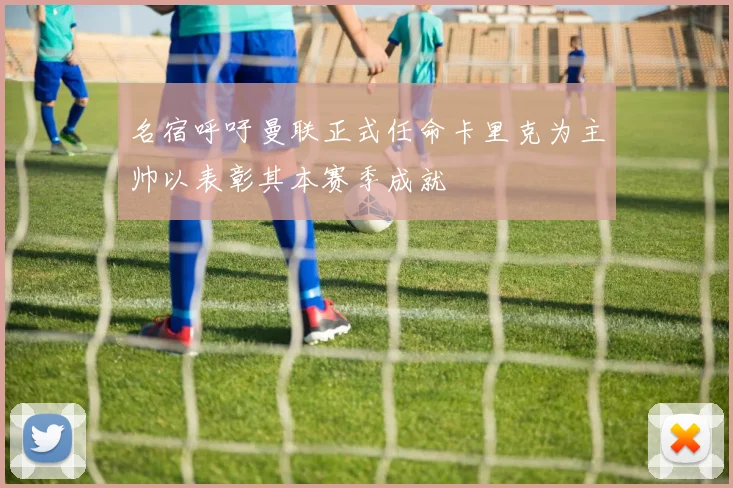 名宿呼吁曼联正式任命卡里克为主帅以表彰其本赛季成就