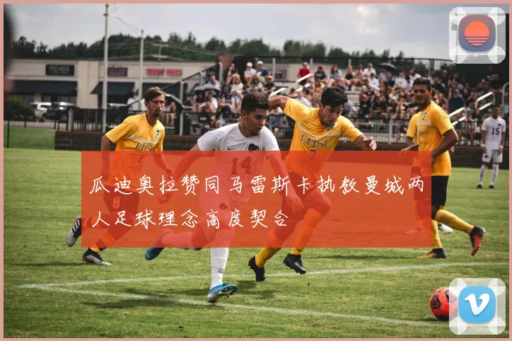 瓜迪奥拉赞同马雷斯卡执教曼城两人足球理念高度契合