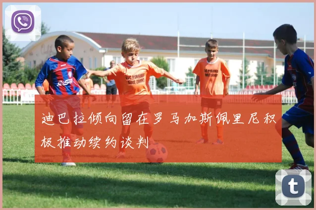 迪巴拉倾向留在罗马加斯佩里尼积极推动续约谈判