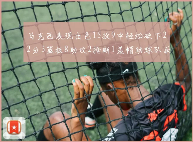 马克西表现出色15投9中轻松砍下22分3篮板8助攻2抢断1盖帽助球队获胜