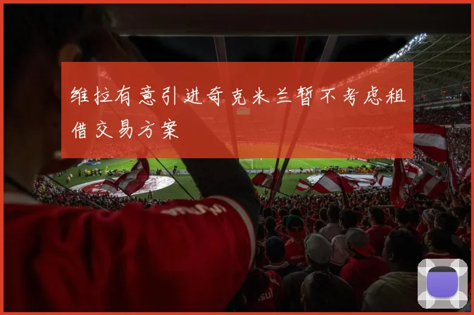 维拉有意引进奇克米兰暂不考虑租借交易方案