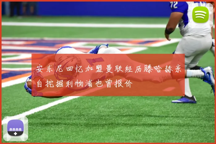 安东尼回忆加盟曼联经历滕哈赫亲自挖掘利物浦也曾报价