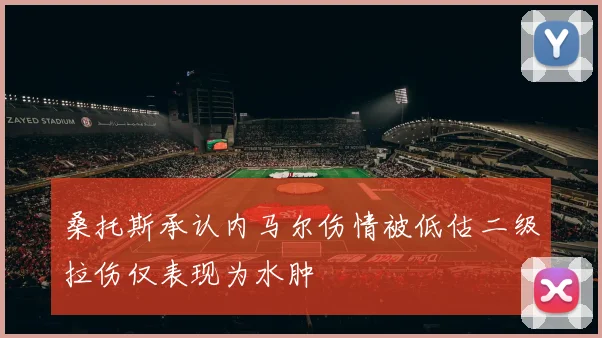 桑托斯承认内马尔伤情被低估二级拉伤仅表现为水肿